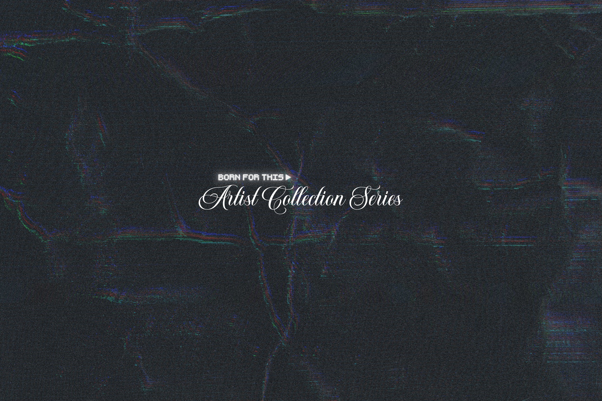 BORN FOR THIS™ ARTIST COLLECTION SERIES